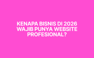 Kenapa Bisnis di 2026 Wajib Punya Website Profesional