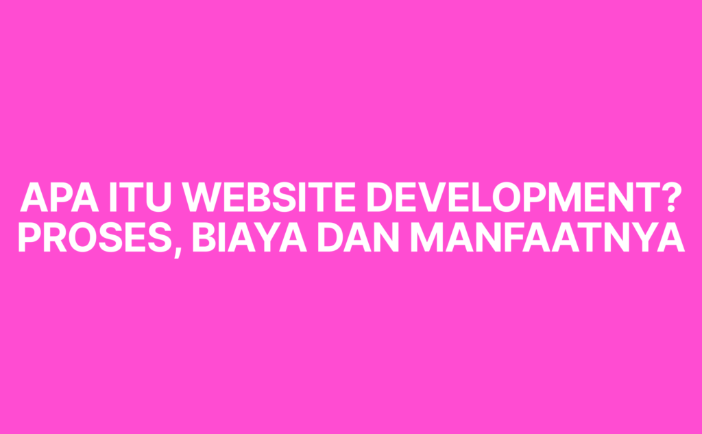 Apa Itu Website Development? Proses, Biaya, dan Manfaatnya