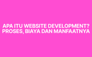 Apa Itu Website Development? Proses, Biaya, dan Manfaatnya