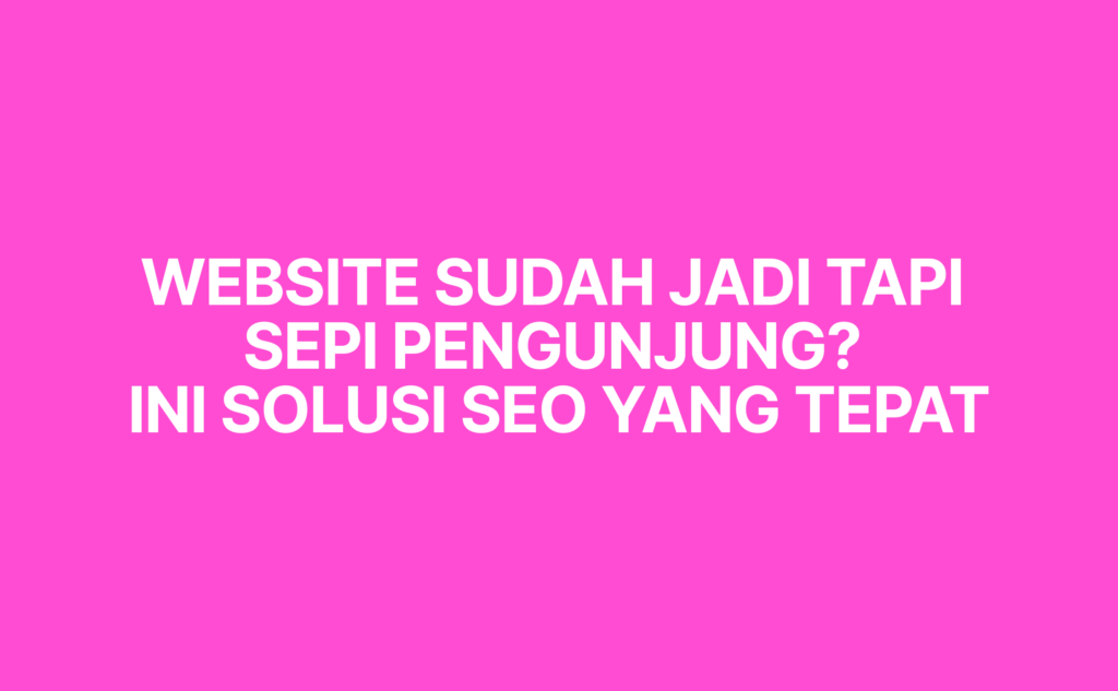 Website Sudah Jadi Tapi Sepi Pengunjung? Ini Solusi SEO yang Tepat