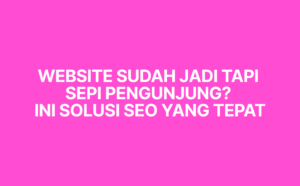 Website Sudah Jadi Tapi Sepi Pengunjung? Ini Solusi SEO yang Tepat