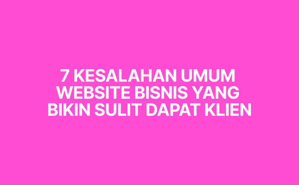 7 Kesalahan Umum Website Bisnis yang Bikin Sulit Dapat Klien
